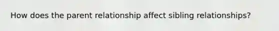How does the parent relationship affect sibling relationships?