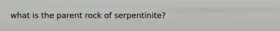 what is the parent rock of serpentinite?