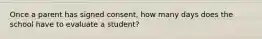 Once a parent has signed consent, how many days does the school have to evaluate a student?