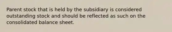 Parent stock that is held by the subsidiary is considered outstanding stock and should be reflected as such on the consolidated balance sheet.