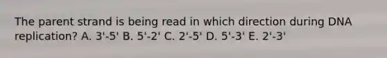 The parent strand is being read in which direction during <a href='https://www.questionai.com/knowledge/kofV2VQU2J-dna-replication' class='anchor-knowledge'>dna replication</a>? A. 3'-5' B. 5'-2' C. 2'-5' D. 5'-3' E. 2'-3'