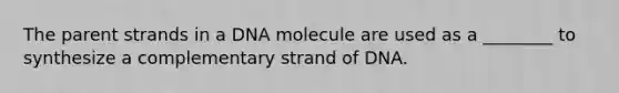 The parent strands in a DNA molecule are used as a ________ to synthesize a complementary strand of DNA.