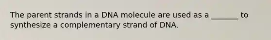 The parent strands in a DNA molecule are used as a _______ to synthesize a complementary strand of DNA.