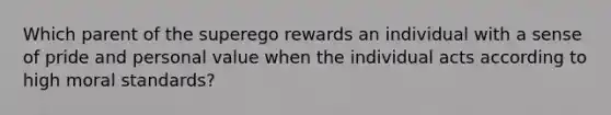 Which parent of the superego rewards an individual with a sense of pride and personal value when the individual acts according to high moral standards?