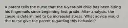 A parent tells the nurse that the 6-year-old child has been biting his fingernails since beginning first grade. After analysis, the cause is determined to be increased stress. What advice would the nurse give the parent regarding this behavior?
