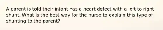 A parent is told their infant has a heart defect with a left to right shunt. What is the best way for the nurse to explain this type of shunting to the parent?