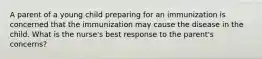 A parent of a young child preparing for an immunization is concerned that the immunization may cause the disease in the child. What is the nurse's best response to the parent's concerns?