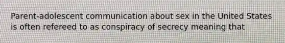 Parent-adolescent communication about sex in the United States is often refereed to as conspiracy of secrecy meaning that