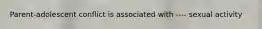 Parent-adolescent conflict is associated with ---- sexual activity