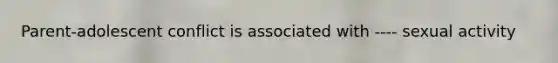 Parent-adolescent conflict is associated with ---- sexual activity