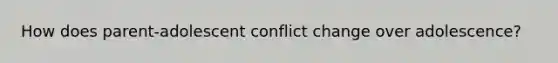 How does parent-adolescent conflict change over adolescence?