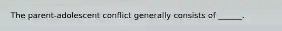 The parent-adolescent conflict generally consists of ______.
