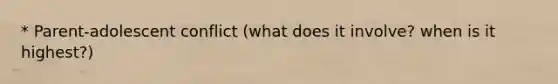 * Parent-adolescent conflict (what does it involve? when is it highest?)