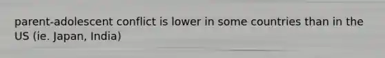 parent-adolescent conflict is lower in some countries than in the US (ie. Japan, India)