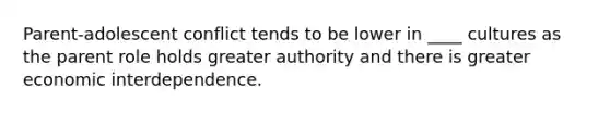 Parent-adolescent conflict tends to be lower in ____ cultures as the parent role holds greater authority and there is greater economic interdependence.