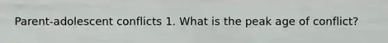 Parent-adolescent conflicts 1. What is the peak age of conflict?