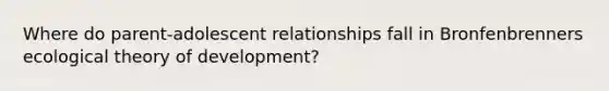 Where do parent-adolescent relationships fall in Bronfenbrenners ecological theory of development?