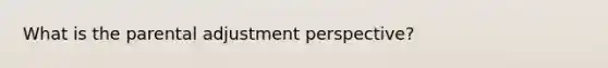 What is the parental adjustment perspective?