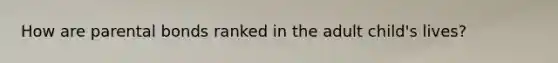 How are parental bonds ranked in the adult child's lives?