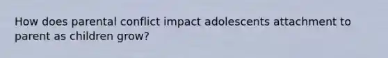 How does parental conflict impact adolescents attachment to parent as children grow?