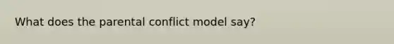 What does the parental conflict model say?