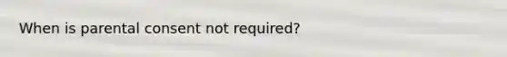 When is parental consent not required?