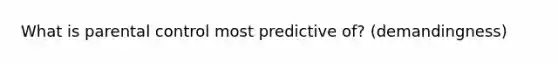 What is parental control most predictive of? (demandingness)