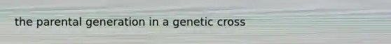 the parental generation in a genetic cross