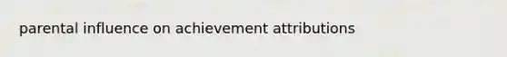 parental influence on achievement attributions