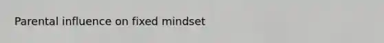 Parental influence on fixed mindset