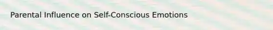 Parental Influence on Self-Conscious Emotions