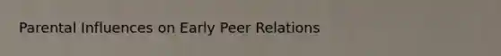 Parental Influences on Early Peer Relations