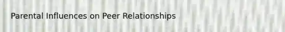 Parental Influences on Peer Relationships