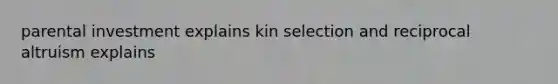 parental investment explains kin selection and reciprocal altruism explains