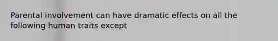 Parental involvement can have dramatic effects on all the following human traits except