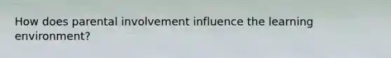 How does parental involvement influence the learning environment?
