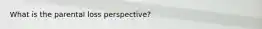 What is the parental loss perspective?