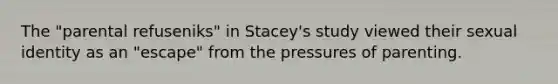 The "parental refuseniks" in Stacey's study viewed their sexual identity as an "escape" from the pressures of parenting.