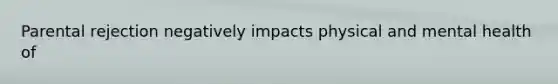 Parental rejection negatively impacts physical and mental health of