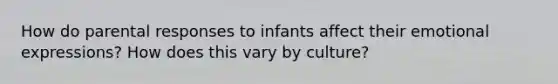 How do parental responses to infants affect their emotional expressions? How does this vary by culture?