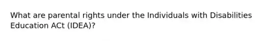 What are parental rights under the Individuals with Disabilities Education ACt (IDEA)?