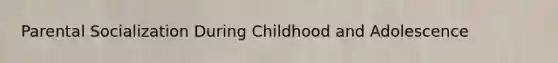 Parental Socialization During Childhood and Adolescence