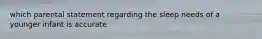 which parental statement regarding the sleep needs of a younger infant is accurate