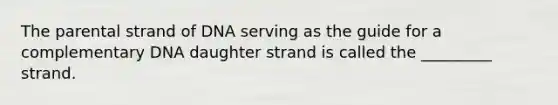 The parental strand of DNA serving as the guide for a complementary DNA daughter strand is called the _________ strand.