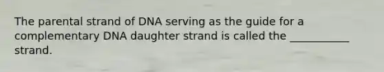 The parental strand of DNA serving as the guide for a complementary DNA daughter strand is called the ___________ strand.