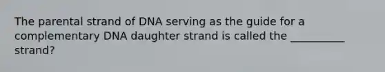 The parental strand of DNA serving as the guide for a complementary DNA daughter strand is called the __________ strand?