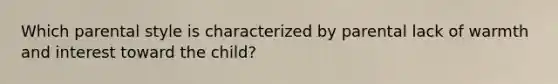 Which parental style is characterized by parental lack of warmth and interest toward the child?