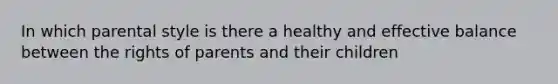 In which parental style is there a healthy and effective balance between the rights of parents and their children