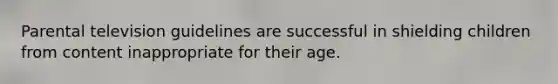Parental television guidelines are successful in shielding children from content inappropriate for their age.