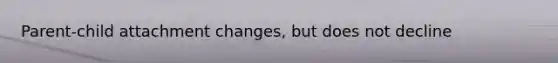 Parent-child attachment changes, but does not decline